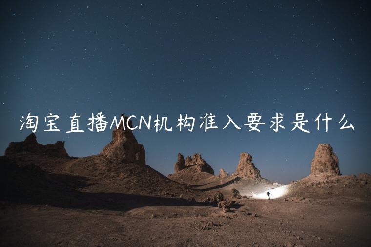 淘寶直播MCN機(jī)構(gòu)準(zhǔn)入要求是什么